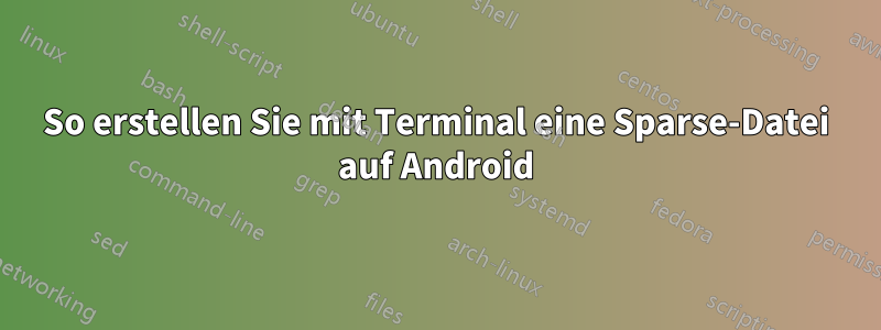 So erstellen Sie mit Terminal eine Sparse-Datei auf Android