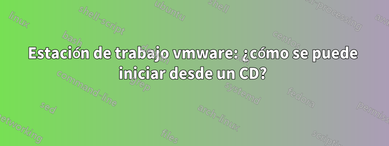 Estación de trabajo vmware: ¿cómo se puede iniciar desde un CD?