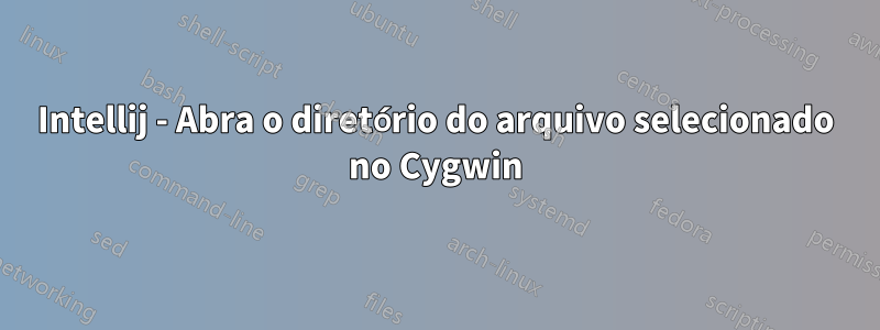 Intellij - Abra o diretório do arquivo selecionado no Cygwin