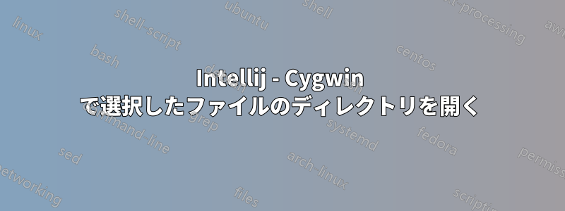 Intellij - Cygwin で選択したファイルのディレクトリを開く