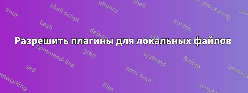 Разрешить плагины для локальных файлов