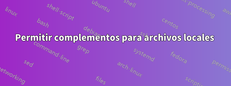 Permitir complementos para archivos locales