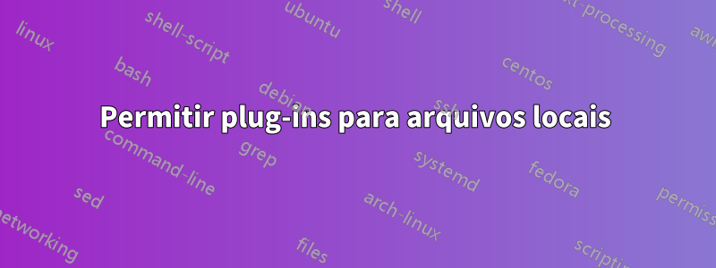 Permitir plug-ins para arquivos locais