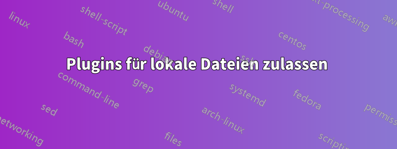 Plugins für lokale Dateien zulassen