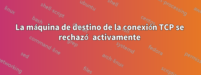 La máquina de destino de la conexión TCP se rechazó activamente