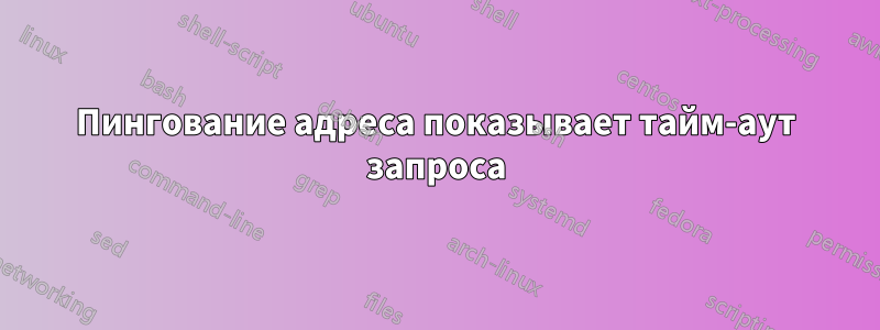 Пингование адреса показывает тайм-аут запроса