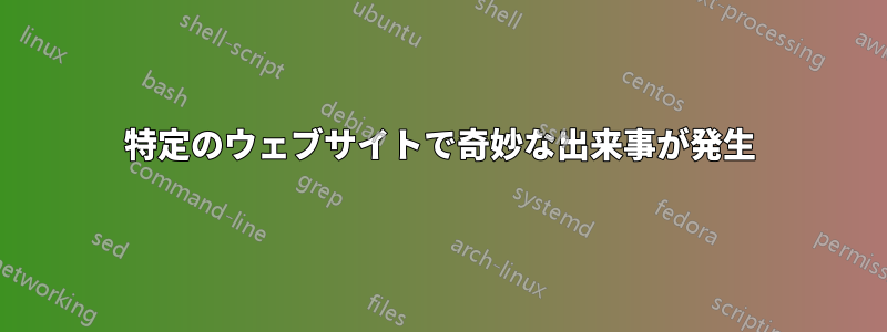 特定のウェブサイトで奇妙な出来事が発生