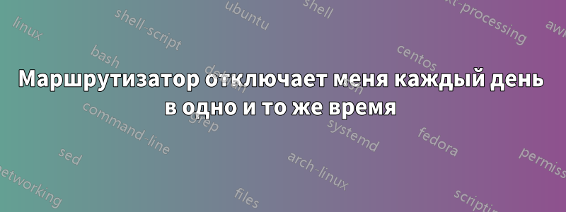 Маршрутизатор отключает меня каждый день в одно и то же время