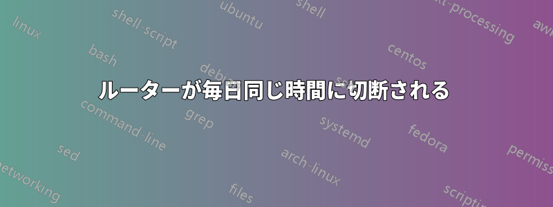 ルーターが毎日同じ時間に切断される