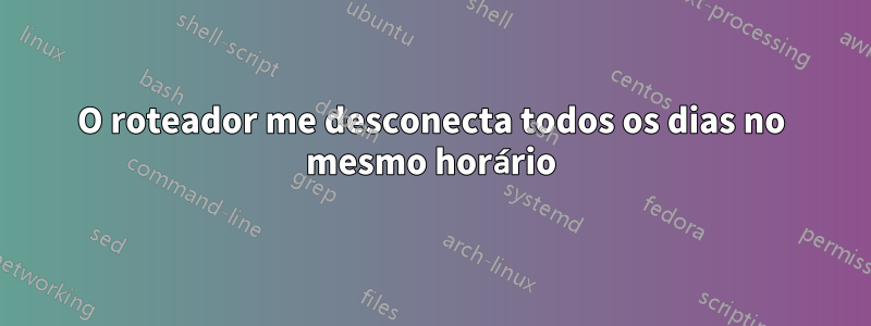 O roteador me desconecta todos os dias no mesmo horário