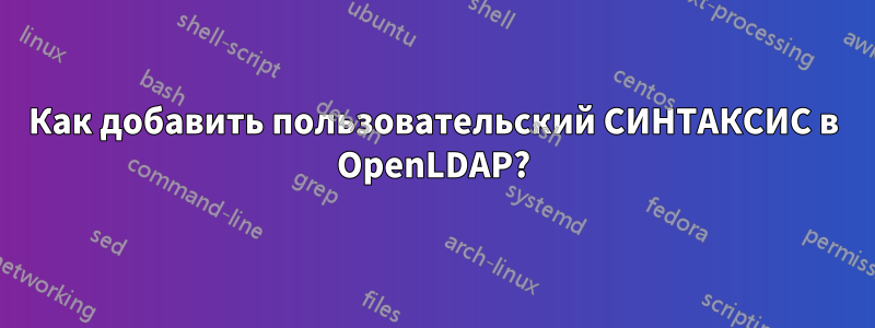 Как добавить пользовательский СИНТАКСИС в OpenLDAP?