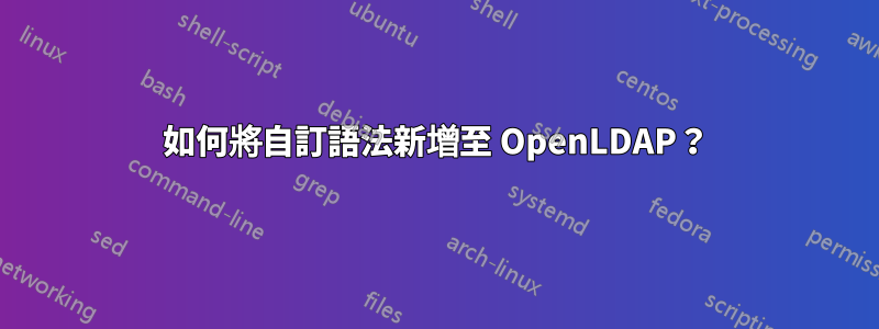 如何將自訂語法新增至 OpenLDAP？