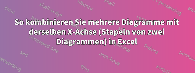 So kombinieren Sie mehrere Diagramme mit derselben X-Achse (Stapeln von zwei Diagrammen) in Excel