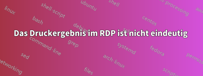 Das Druckergebnis im RDP ist nicht eindeutig