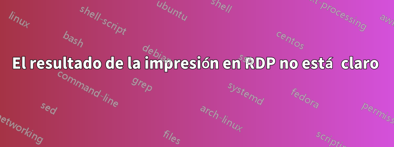 El resultado de la impresión en RDP no está claro