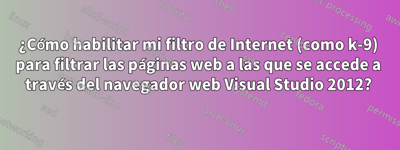 ¿Cómo habilitar mi filtro de Internet (como k-9) para filtrar las páginas web a las que se accede a través del navegador web Visual Studio 2012?