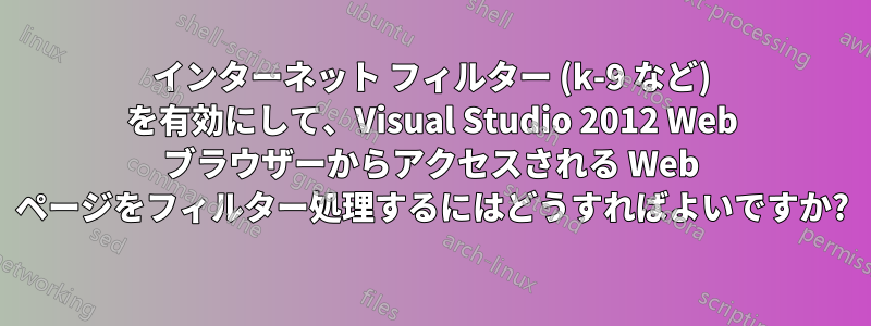 インターネット フィルター (k-9 など) を有効にして、Visual Studio 2012 Web ブラウザーからアクセスされる Web ページをフィルター処理するにはどうすればよいですか?