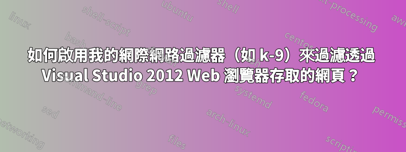 如何啟用我的網際網路過濾器（如 k-9）來過濾透過 Visual Studio 2012 Web 瀏覽器存取的網頁？