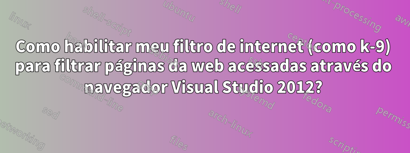 Como habilitar meu filtro de internet (como k-9) para filtrar páginas da web acessadas através do navegador Visual Studio 2012?