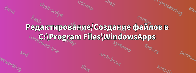 Редактирование/Создание файлов в C:\Program Files\WindowsApps