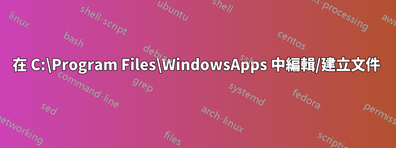 在 C:\Program Files\WindowsApps 中編輯/建立文件