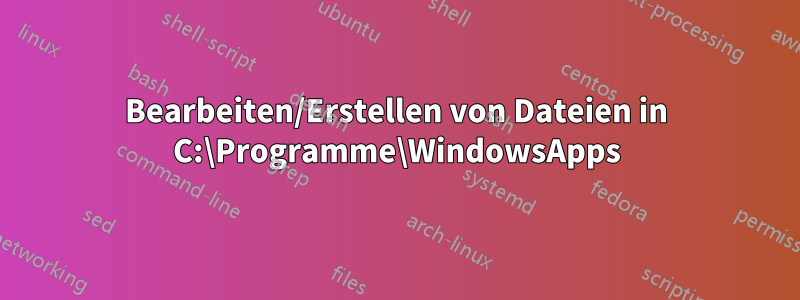 Bearbeiten/Erstellen von Dateien in C:\Programme\WindowsApps