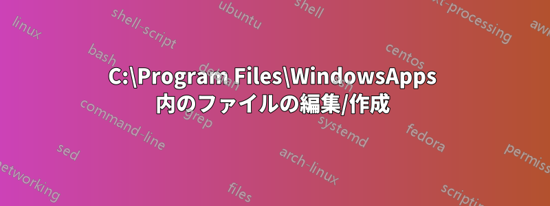 C:\Program Files\WindowsApps 内のファイルの編集/作成