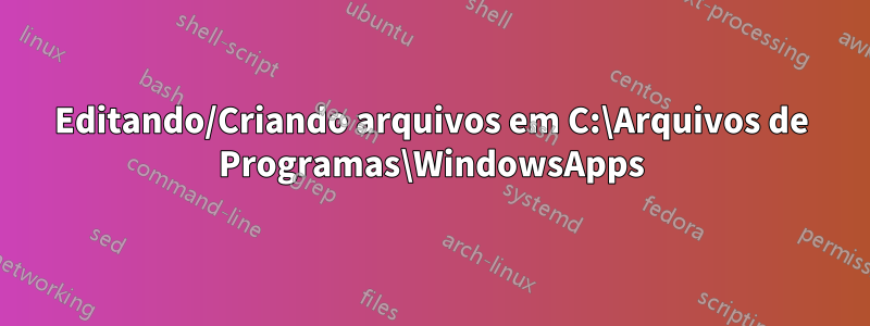 Editando/Criando arquivos em C:\Arquivos de Programas\WindowsApps