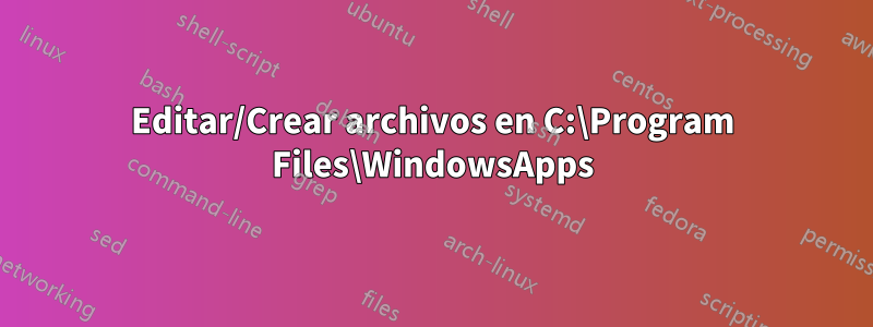 Editar/Crear archivos en C:\Program Files\WindowsApps