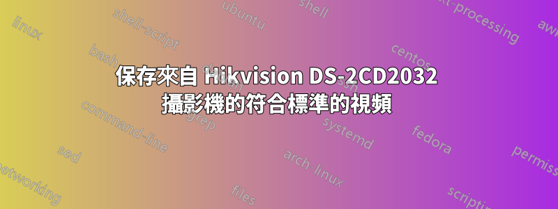 保存來自 Hikvision DS-2CD2032 攝影機的符合標準的視頻