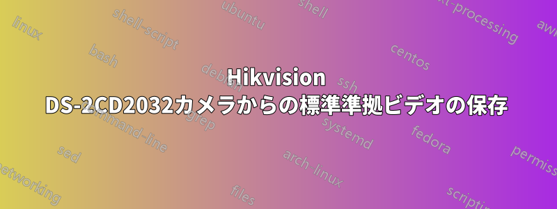 Hikvision DS-2CD2032カメラからの標準準拠ビデオの保存