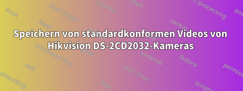 Speichern von standardkonformen Videos von Hikvision DS-2CD2032-Kameras