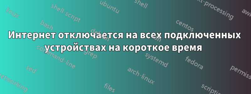 Интернет отключается на всех подключенных устройствах на короткое время 