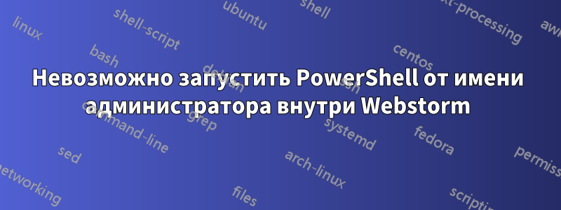 Невозможно запустить PowerShell от имени администратора внутри Webstorm