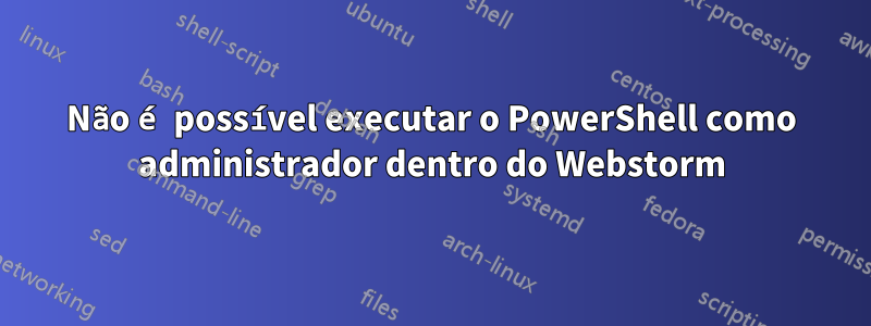 Não é possível executar o PowerShell como administrador dentro do Webstorm