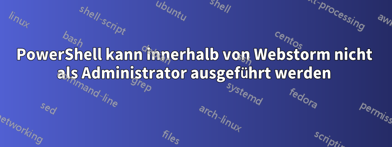 PowerShell kann innerhalb von Webstorm nicht als Administrator ausgeführt werden