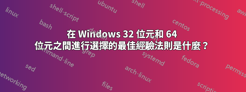 在 Windows 32 位元和 64 位元之間進行選擇的最佳經驗法則是什麼？