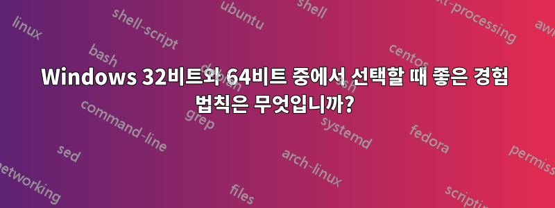 Windows 32비트와 64비트 중에서 선택할 때 좋은 경험 법칙은 무엇입니까?