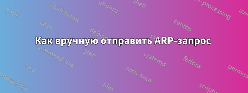 Как вручную отправить ARP-запрос