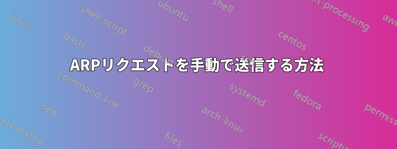 ARPリクエストを手動で送信する方法