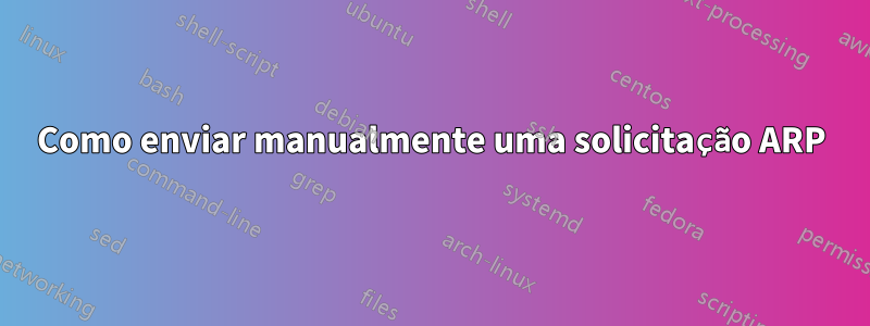 Como enviar manualmente uma solicitação ARP