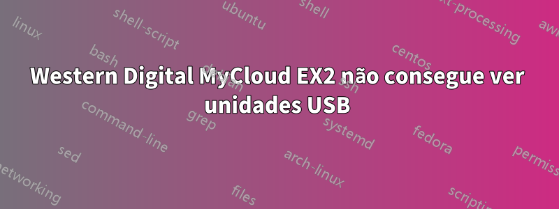 Western Digital MyCloud EX2 não consegue ver unidades USB