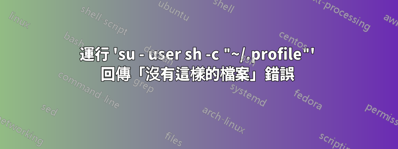 運行 'su - user sh -c "~/.profile"' 回傳「沒有這樣的檔案」錯誤