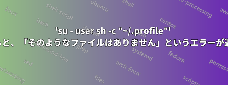 'su - user sh -c "~/.profile"' を実行すると、「そのようなファイルはありません」というエラーが返されます