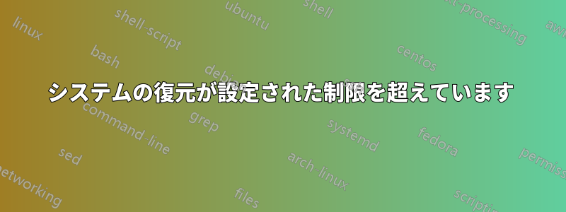 システムの復元が設定された制限を超えています