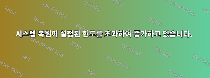 시스템 복원이 설정된 한도를 초과하여 증가하고 있습니다.