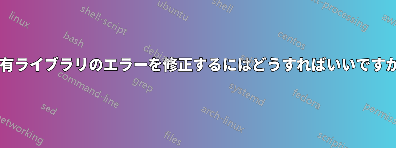 共有ライブラリのエラーを修正するにはどうすればいいですか?