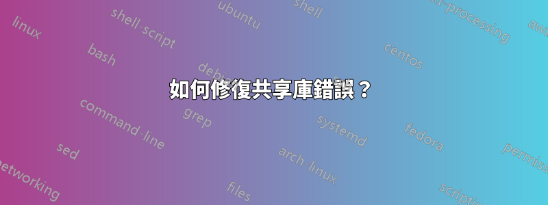 如何修復共享庫錯誤？