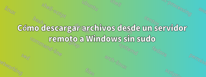 Cómo descargar archivos desde un servidor remoto a Windows sin sudo