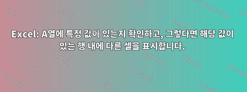 Excel: A열에 특정 값이 있는지 확인하고, 그렇다면 해당 값이 있는 행 내에 다른 셀을 표시합니다.